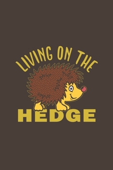 Living On The Hedge: Funny Gifts For Hedgehogs and Animal Lovers- Notebook, Planner Or Journal For Writing About Hedgehogs Or Animals | Size 6" x 9" | ... Kids & Students- Gift For Friends And Family.