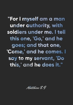 Matthew 8:9 Notebook: "For I myself am a man under authority, with soldiers under me. I tell this one, 'Go,' and he goes; and that one, 'Come,' and he ... Bible Verse Christian Journal/Diary Gift