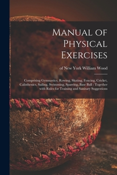 Paperback Manual of Physical Exercises: Comprising Gymnastics, Rowing, Skating, Fencing, Cricket, Calisthenics, Sailing, Swimming, Sparring, Base Ball: Togeth Book