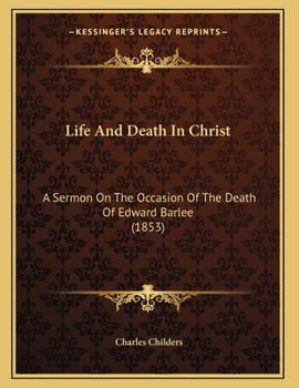 Life And Death In Christ: A Sermon On The Occasion Of The Death Of Edward Barlee