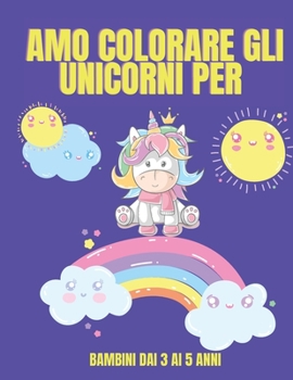 Amo colorare gli unicorni per bambini dai 3 ai 5 anni: Unicorno libro da colorare per i bambini - Cute Unicorns Coloring Book