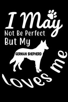 I May not be perfect But my German Shepherd loves me: Cute German Shepherd Lined journal Notebook, Great Accessories & Gift Idea for German Shepherd ... journal Notebook With An Inspirational Quote.