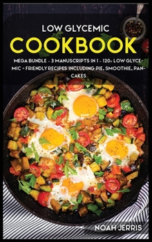 Hardcover Low Glycemic Cookook: MEGA BUNDLE - 3 Manuscripts in 1 - 120+ Low Glycemic - friendly recipes including pie, smoothie, pancakes Book
