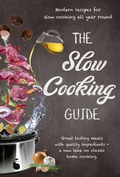 Hardcover The Slow Cooking Guide: Great Tasting Meals with Quality Ingredients - A New Take on Classic Home Cooking Book