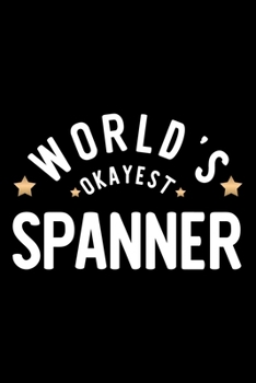 World's Okayest Spanner: Nice Notebook for Spanner | Funny Christmas Gift Idea for Spanner | Spanner Journal | 100 pages 6x9 inches
