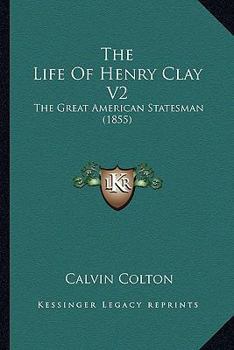 The Life Of Henry Clay V2: The Great American Statesman