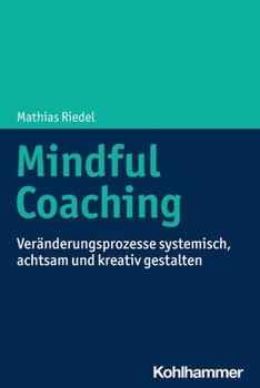 Paperback Mindful Coaching: Veranderungsprozesse Systemisch, Achtsam Und Kreativ Gestalten [German] Book