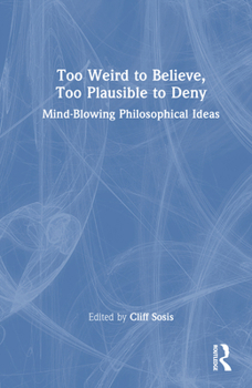 Hardcover Too Weird to Believe, Too Plausible to Deny: Mind-Blowing Philosophical Ideas Book