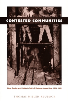 Paperback Contested Communities: Class, Gender, and Politics in Chile's El Teniente Copper Mine, 1904-1951 Book