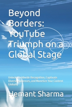 Beyond Borders: YouTube Triumph on a Global Stage: Unlock Worldwide Recognition, Captivate Diverse Audiences, and Monetize Your Conten