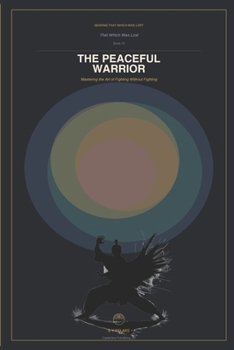 Seeking That Which Was Lost: The Peaceful Warrior: Mastering the Art of Fighting Without Fighting
