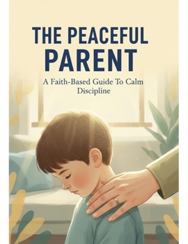 Paperback The Peaceful Parent: A Faith-Based Guide To Calm Discipline Book