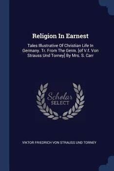 Paperback Religion In Earnest: Tales Illustrative Of Christian Life In Germany. Tr. From The Germ. [of V.f. Von Strauss Und Torney] By Mrs. S. Carr Book