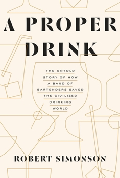 Hardcover A Proper Drink: The Untold Story of How a Band of Bartenders Saved the Civilized Drinking World [A Cocktails Book] Book