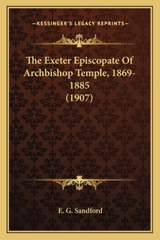 Paperback The Exeter Episcopate Of Archbishop Temple, 1869-1885 (1907) Book