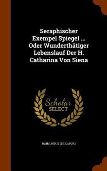 Hardcover Seraphischer Exempel Spiegel ... Oder Wunderthätiger Lebenslauf Der H. Catharina Von Siena Book