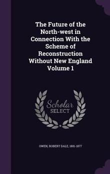 Hardcover The Future of the North-west in Connection With the Scheme of Reconstruction Without New England Volume 1 Book