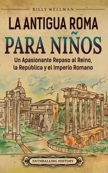La antigua Roma para niños: Un apasionante repaso al Reino, la República y el Imperio romano (Spanish Edition)