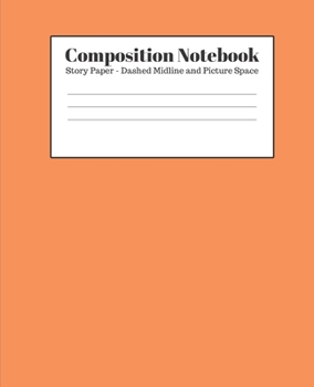 Paperback Composition Notebook - Story Paper - Dashed Midline and Picture Space: Orange Lined School Journal for Children Kids Girls Boys Teens Women Book