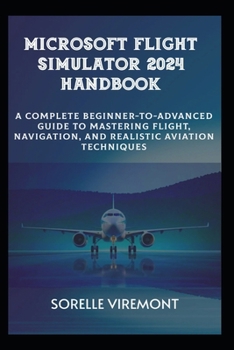 Paperback Microsoft Flight Simulator 2024 Handbook: Complete Beginner-to-Advanced Guide to Mastering Flight, Navigation, and Realistic Aviation Techniques Book