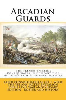 Paperback Arcadian Guards: The French Speaking Confederates in Company F of Mouton's 18th Louisiana Infantry: Later consolidated as Company I wit Book