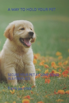 Paperback A Way to Hold Your Pet: Secure Your Pet at Some Stage in a Fireplace [Large Print] Book