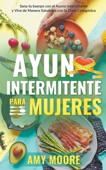 Ayuno intermitente para mujeres: Sana tu cuerpo con el ayuno intermitente y vive de manera saludable con la dieta cetogénica (Spanish Edition)
