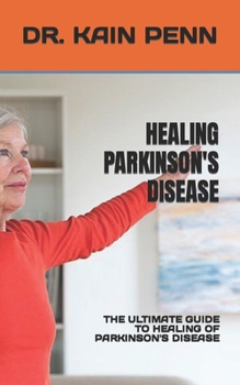 Healing Parkinson's Disease: The Ultimate Guide to Healing of Parkinson's Disease
