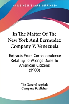 Paperback In The Matter Of The New York And Bermudez Company V. Venezuela: Extracts From Correspondence Relating To Wrongs Done To American Citizens (1908) Book