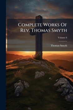 Complete Works Of Rev. Thomas Smyth