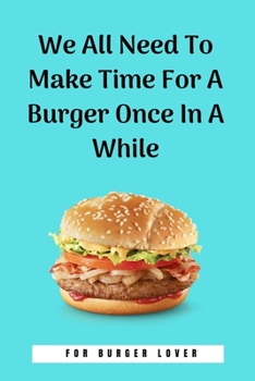 Paperback We All Need To Make Time For A Burger Once In A While: 100 Pages 6'' x 9'' Lined Writing Paper Perfect Gift For Burger Lover Book