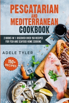 Pescatarian Mediterranean Cookbook: 2 Books In 1: Discover Over 150 Recipes For Fish And Seafood Home Cooking