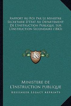 Paperback Rapport Au Roi Par Le Ministre Secretaire D'Etat Au Departement De L'Instruction Publique, Sur L'Instruction Secondaire (1843) [French] Book