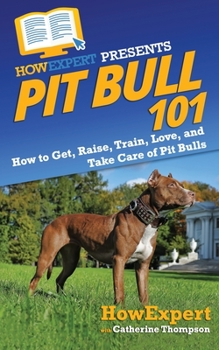 Paperback Pit Bull 101: How to Get, Raise, Train, Love, and Take Care of Pit Bulls Book