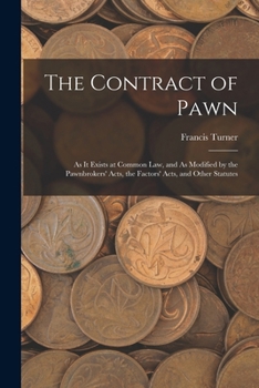 Paperback The Contract of Pawn: As It Exists at Common Law, and As Modified by the Pawnbrokers' Acts, the Factors' Acts, and Other Statutes Book