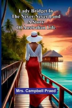 Lady Bridget In The Never-Never Land: A Story Of Australian Life