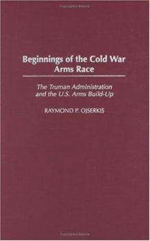 Hardcover Beginnings of the Cold War Arms Race: The Truman Administration and the U.S. Arms Build-Up Book