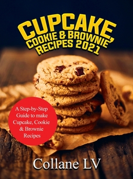 Cupcake, Cookie & Brownie Recipes 2021: A Step-by-Step Guide to make Cupcake, Cookie & Brownie Recipes
