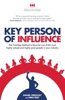 Become a Key Person of Influence: The 5 Step Sequence to Becoming One of the Most Highly Valued and Highly Paid People in Your Industry