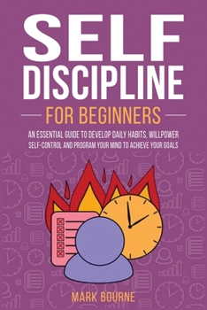 Paperback Self Discipline For Beginners: An Essential Guide to Develop Daily Habits, Willpower, Self-Control and Program your Mind to Achieve your Goals Book