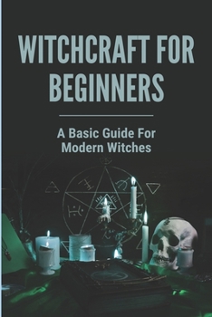 Paperback Witchcraft For Beginners: A Basic Guide For Modern Witches: Train To Become A Modern Witchcraft Book