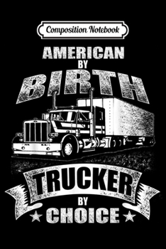 Composition Notebook: American by birth - trucker by choice Gift Truck Driver  Journal/Notebook Blank Lined Ruled 6x9 100 Pages