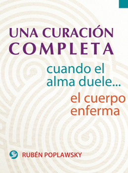 Una curación completa: Cuando el alma duele . . . el cuerpo enferma