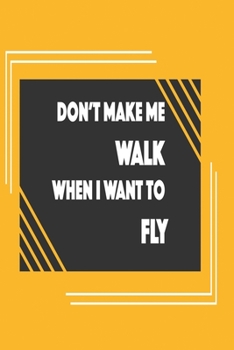 Don't make me walk when I want to fly: Funny Dot Grid 6x9 Dotted Bullet Journal and Notebook