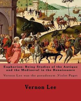 Euphorion: Being Studies of the Antique and the Mediaeval in the Renaissance