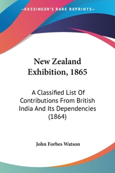 Paperback New Zealand Exhibition, 1865: A Classified List Of Contributions From British India And Its Dependencies (1864) Book