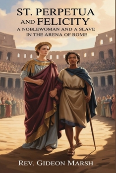 ST. PERPETUA AND FELICITY: A Noblewoman and a Slave in the Arena of Rome