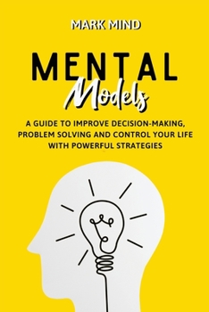 Paperback Mental Models: A Guide to Improve Decision-Making, Problem Solving and Control Your Life with Powerful Strategies Book
