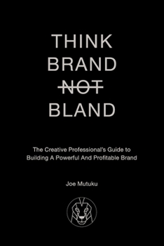 Think Brand Not Bland: A Creative Professional's Guide to Building a Powerful and Profitable Brand