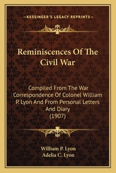 Paperback Reminiscences Of The Civil War: Compiled From The War Correspondence Of Colonel William P. Lyon And From Personal Letters And Diary (1907) Book